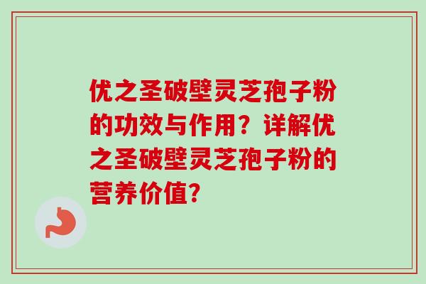 优之圣破壁灵芝孢子粉的功效与作用?详解优之圣破壁灵芝孢子粉的营养价值?-第1张图片-卓越灵芝孢子粉 优之圣破壁灵芝孢子粉的功效与作用?详解优之圣破壁灵芝孢子粉的营养价值?-第1张图片-卓越灵芝孢子粉