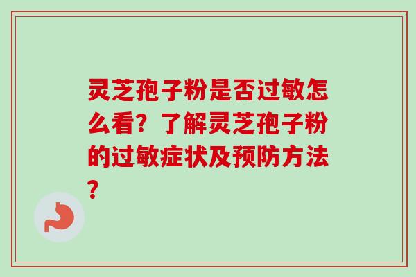 灵芝孢子粉是否过敏怎么看?了解灵芝孢子粉的过敏症状及预防方法?-第1张图片-卓越灵芝孢子粉 灵芝孢子粉是否过敏怎么看?了解灵芝孢子粉的过敏症状及预防方法?-第1张图片-卓越灵芝孢子粉