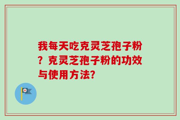 我每天吃克灵芝孢子粉?克灵芝孢子粉的功效与使用方法?-第1张图片-卓越灵芝孢子粉 我每天吃克灵芝孢子粉?克灵芝孢子粉的功效与使用方法?-第1张图片-卓越灵芝孢子粉