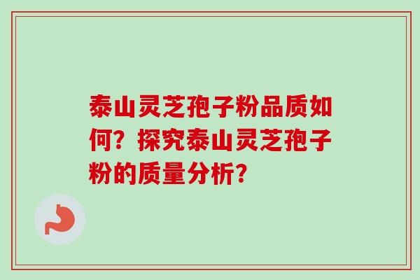 泰山灵芝孢子粉品质如何?探究泰山灵芝孢子粉的质量分析?-第1张图片-卓越灵芝孢子粉 泰山灵芝孢子粉品质如何?探究泰山灵芝孢子粉的质量分析?-第1张图片-卓越灵芝孢子粉