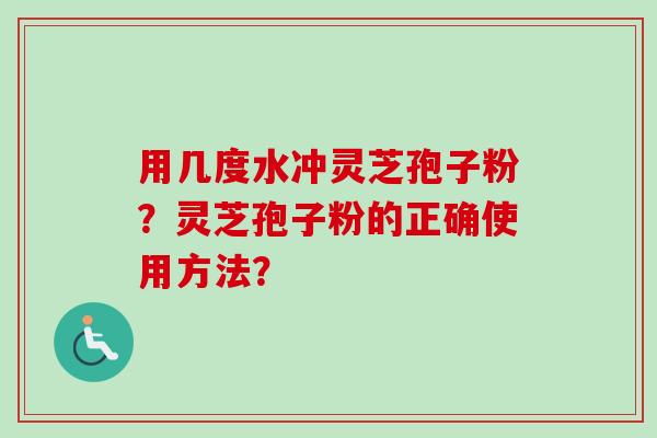 用几度水冲灵芝孢子粉?灵芝孢子粉的正确使用方法?-第1张图片-卓越灵芝孢子粉 用几度水冲灵芝孢子粉?灵芝孢子粉的正确使用方法?-第1张图片-卓越灵芝孢子粉