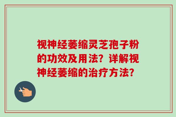 视神经萎缩灵芝孢子粉的功效及用法?详解视神经萎缩的治疗方法?-第1张图片-卓越灵芝孢子粉 视神经萎缩灵芝孢子粉的功效及用法?详解视神经萎缩的治疗方法?-第1张图片-卓越灵芝孢子粉