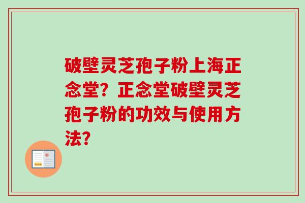 破壁灵芝孢子粉上海正念堂？正念堂破壁灵芝孢子粉的功效与使用方法？-第1张图片-卓越灵芝孢子粉