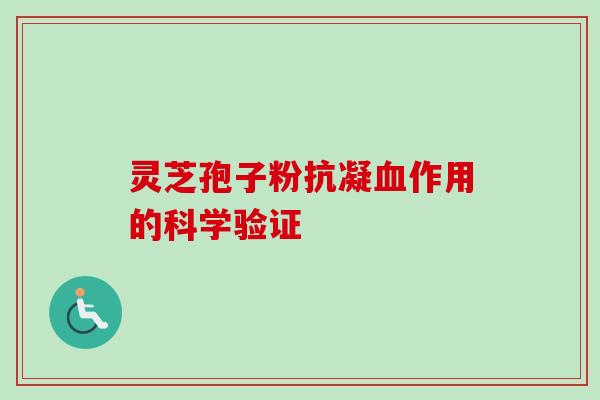 灵芝孢子粉抗凝血作用的科学验证-第1张图片-卓越灵芝孢子粉