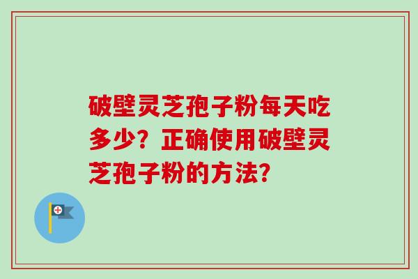 破壁灵芝孢子粉每天吃多少?正确使用破壁灵芝孢子粉的方法?-第1张图片-卓越灵芝孢子粉 破壁灵芝孢子粉每天吃多少?正确使用破壁灵芝孢子粉的方法?-第1张图片-卓越灵芝孢子粉