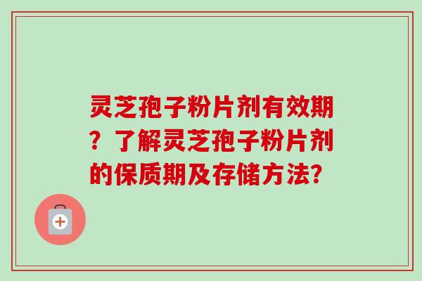 灵芝孢子粉片剂有效期?了解灵芝孢子粉片剂的保质期及存储方法?-第1张图片-卓越灵芝孢子粉 灵芝孢子粉片剂有效期?了解灵芝孢子粉片剂的保质期及存储方法?-第1张图片-卓越灵芝孢子粉