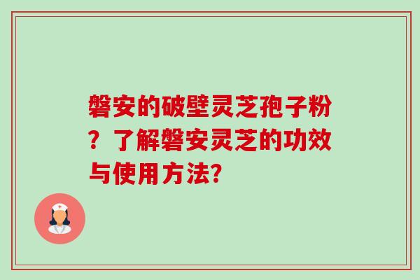 磐安的破壁灵芝孢子粉?了解磐安灵芝的功效与使用方法?-第1张图片-卓越灵芝孢子粉 磐安的破壁灵芝孢子粉?了解磐安灵芝的功效与使用方法?-第1张图片-卓越灵芝孢子粉
