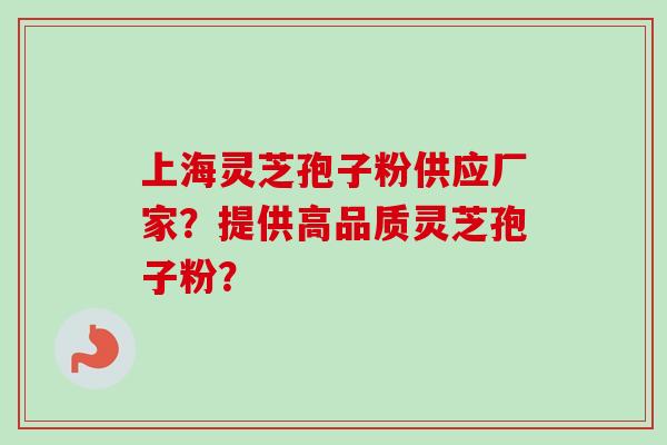 上海灵芝孢子粉供应厂家?提供高品质灵芝孢子粉?-第1张图片-卓越灵芝孢子粉 上海灵芝孢子粉供应厂家?提供高品质灵芝孢子粉?-第1张图片-卓越灵芝孢子粉