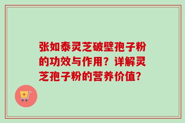 张如泰灵芝破壁孢子粉的功效与作用?详解灵芝孢子粉的营养价值?-第1张图片-卓越灵芝孢子粉 张如泰灵芝破壁孢子粉的功效与作用?详解灵芝孢子粉的营养价值?-第1张图片-卓越灵芝孢子粉