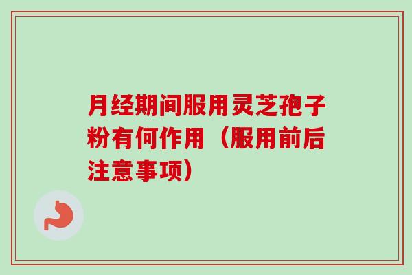 月经期间服用灵芝孢子粉有何作用(服用前后注意事项)-第1张图片-卓越灵芝孢子粉 月经期间服用灵芝孢子粉有何作用(服用前后注意事项)-第1张图片-卓越灵芝孢子粉
