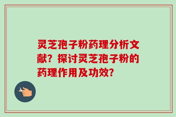 灵芝孢子粉药理分析文献？探讨灵芝孢子粉的药理作用及功效？-第1张图片-卓越灵芝孢子粉