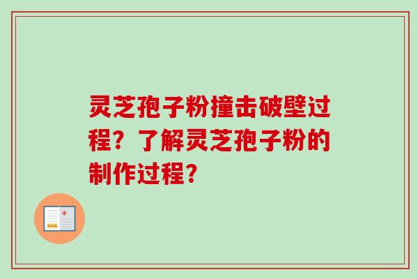 灵芝孢子粉撞击破壁过程？了解灵芝孢子粉的制作过程？-第1张图片-卓越灵芝孢子粉