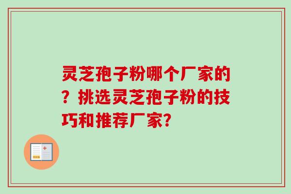 灵芝孢子粉哪个厂家的？挑选灵芝孢子粉的技巧和推荐厂家？-第1张图片-卓越灵芝孢子粉
