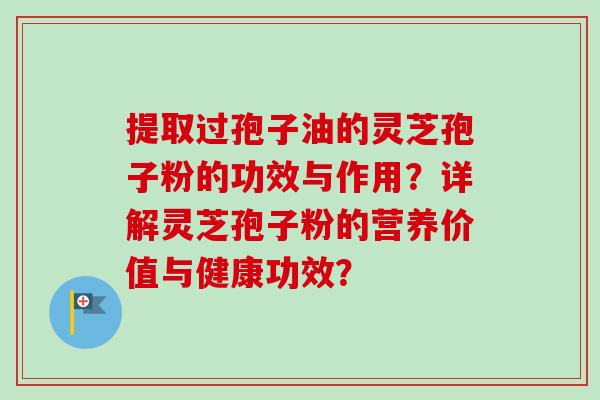 提取过孢子油的灵芝孢子粉的功效与作用?详解灵芝孢子粉的营养价值与健康功效?-第1张图片-卓越灵芝孢子粉 提取过孢子油的灵芝孢子粉的功效与作用?详解灵芝孢子粉的营养价值与健康功效?-第1张图片-卓越灵芝孢子粉