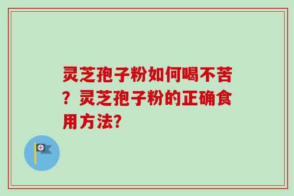 灵芝孢子粉如何喝不苦?灵芝孢子粉的正确食用方法?-第1张图片-卓越灵芝孢子粉 灵芝孢子粉如何喝不苦?灵芝孢子粉的正确食用方法?-第1张图片-卓越灵芝孢子粉