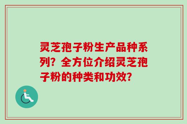 灵芝孢子粉生产品种系列?全方位介绍灵芝孢子粉的种类和功效?-第1张图片-卓越灵芝孢子粉 灵芝孢子粉生产品种系列?全方位介绍灵芝孢子粉的种类和功效?-第1张图片-卓越灵芝孢子粉