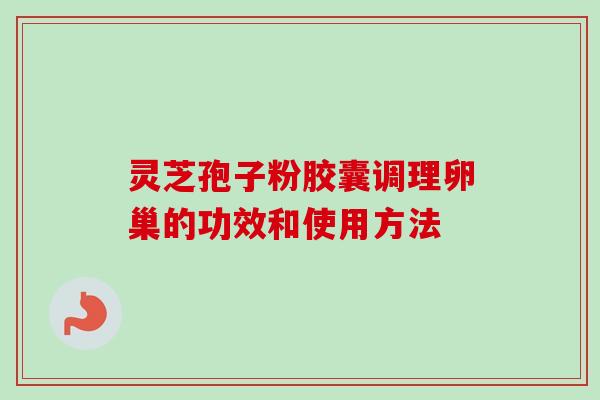 灵芝孢子粉胶囊调理卵巢的功效和使用方法-第1张图片-卓越灵芝孢子粉 灵芝孢子粉胶囊调理卵巢的功效和使用方法-第1张图片-卓越灵芝孢子粉