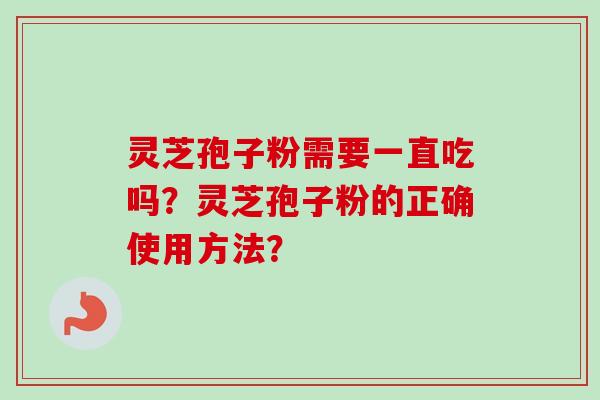 灵芝孢子粉需要一直吃吗?灵芝孢子粉的正确使用方法?-第1张图片-卓越灵芝孢子粉 灵芝孢子粉需要一直吃吗?灵芝孢子粉的正确使用方法?-第1张图片-卓越灵芝孢子粉