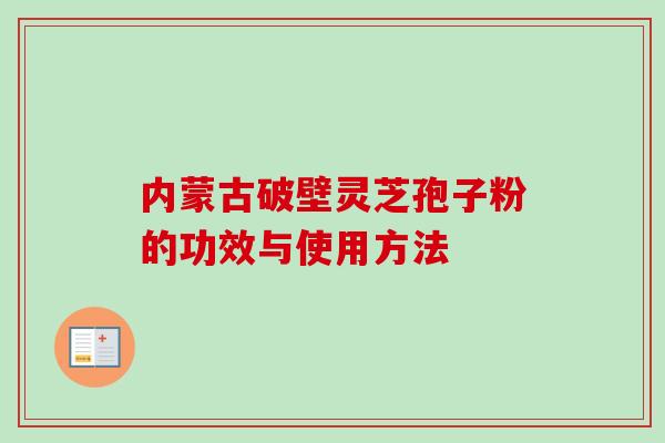 内蒙古破壁灵芝孢子粉的功效与使用方法-第1张图片-卓越灵芝孢子粉 内蒙古破壁灵芝孢子粉的功效与使用方法-第1张图片-卓越灵芝孢子粉