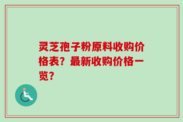 灵芝孢子粉原料收购价格表?最新收购价格一览?-第1张图片-卓越灵芝孢子粉 灵芝孢子粉原料收购价格表?最新收购价格一览?-第1张图片-卓越灵芝孢子粉