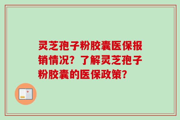 灵芝孢子粉胶囊医保报销情况？了解灵芝孢子粉胶囊的医保政策？-第1张图片-卓越灵芝孢子粉