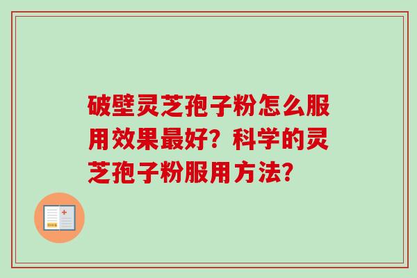 破壁灵芝孢子粉怎么服用效果最好?科学的灵芝孢子粉服用方法?-第1张图片-卓越灵芝孢子粉 破壁灵芝孢子粉怎么服用效果最好?科学的灵芝孢子粉服用方法?-第1张图片-卓越灵芝孢子粉