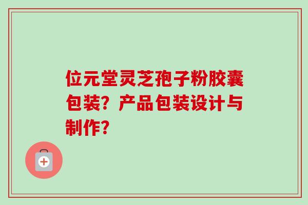 位元堂灵芝孢子粉胶囊包装?产品包装设计与制作?-第1张图片-卓越灵芝孢子粉 位元堂灵芝孢子粉胶囊包装?产品包装设计与制作?-第1张图片-卓越灵芝孢子粉