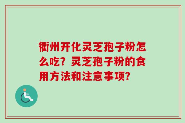 衢州开化灵芝孢子粉怎么吃?灵芝孢子粉的食用方法和注意事项?-第1张图片-卓越灵芝孢子粉 衢州开化灵芝孢子粉怎么吃?灵芝孢子粉的食用方法和注意事项?-第1张图片-卓越灵芝孢子粉