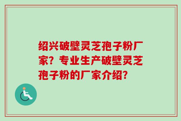 绍兴破壁灵芝孢子粉厂家?专业生产破壁灵芝孢子粉的厂家介绍?-第1张图片-卓越灵芝孢子粉 绍兴破壁灵芝孢子粉厂家?专业生产破壁灵芝孢子粉的厂家介绍?-第1张图片-卓越灵芝孢子粉