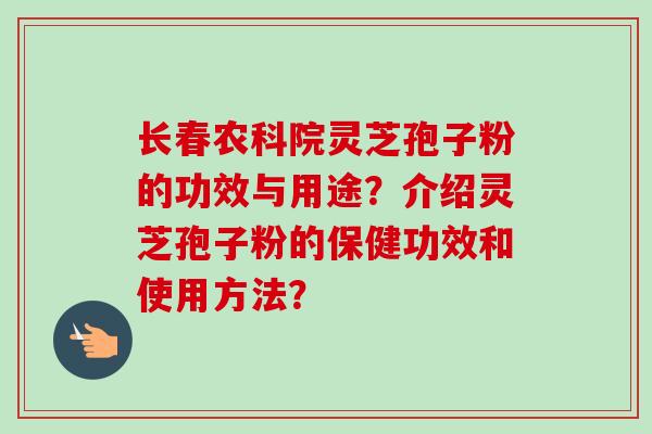 长春农科院灵芝孢子粉的功效与用途?介绍灵芝孢子粉的保健功效和使用方法?-第1张图片-卓越灵芝孢子粉 长春农科院灵芝孢子粉的功效与用途?介绍灵芝孢子粉的保健功效和使用方法?-第1张图片-卓越灵芝孢子粉