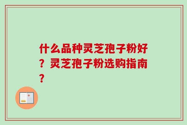 什么品种灵芝孢子粉好?灵芝孢子粉选购指南?-第1张图片-卓越灵芝孢子粉 什么品种灵芝孢子粉好?灵芝孢子粉选购指南?-第1张图片-卓越灵芝孢子粉