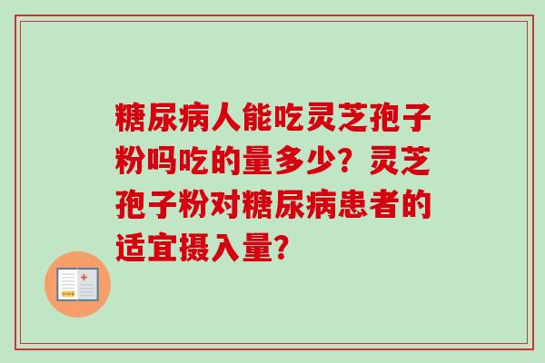 糖尿病人能吃灵芝孢子粉吗吃的量多少？灵芝孢子粉对糖尿病患者的适宜摄入量？-第1张图片-卓越灵芝孢子粉