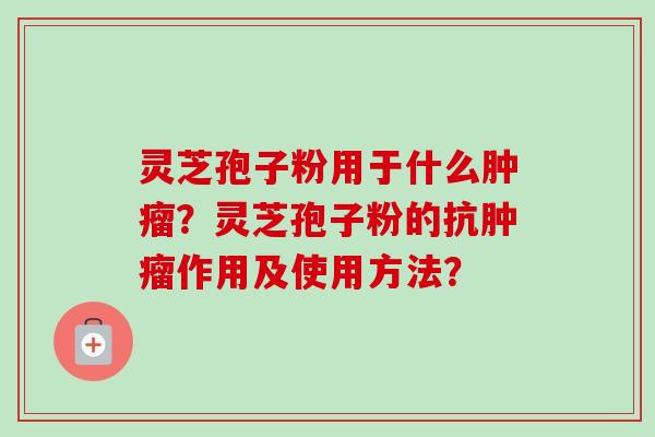 灵芝孢子粉用于什么肿瘤?灵芝孢子粉的抗肿瘤作用及使用方法?-第1张图片-卓越灵芝孢子粉 灵芝孢子粉用于什么肿瘤?灵芝孢子粉的抗肿瘤作用及使用方法?-第1张图片-卓越灵芝孢子粉