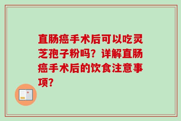 直肠癌手术后可以吃灵芝孢子粉吗?详解直肠癌手术后的饮食注意事项?-第1张图片-卓越灵芝孢子粉 直肠癌手术后可以吃灵芝孢子粉吗?详解直肠癌手术后的饮食注意事项?-第1张图片-卓越灵芝孢子粉