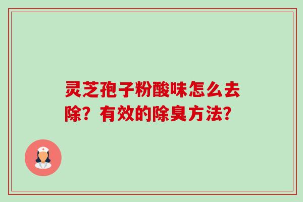 灵芝孢子粉酸味怎么去除?有效的除臭方法?-第1张图片-卓越灵芝孢子粉 灵芝孢子粉酸味怎么去除?有效的除臭方法?-第1张图片-卓越灵芝孢子粉
