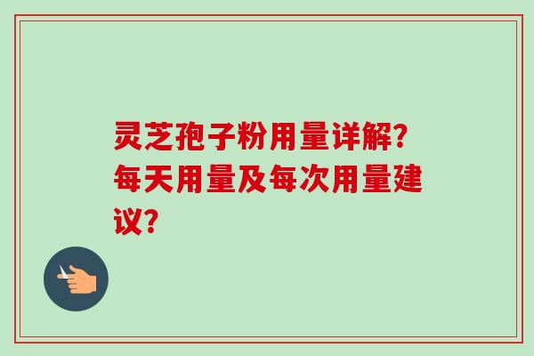 灵芝孢子粉用量详解?每天用量及每次用量建议?-第1张图片-卓越灵芝孢子粉 灵芝孢子粉用量详解?每天用量及每次用量建议?-第1张图片-卓越灵芝孢子粉