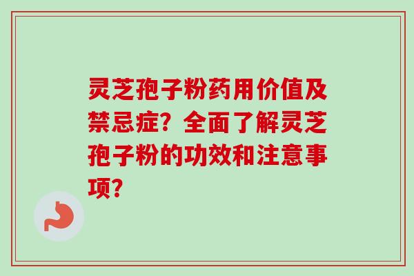 灵芝孢子粉药用价值及禁忌症?全面了解灵芝孢子粉的功效和注意事项?-第1张图片-卓越灵芝孢子粉 灵芝孢子粉药用价值及禁忌症?全面了解灵芝孢子粉的功效和注意事项?-第1张图片-卓越灵芝孢子粉