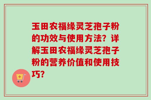 玉田农福缘灵芝孢子粉的功效与使用方法?详解玉田农福缘灵芝孢子粉的营养价值和使用技巧?-第1张图片-卓越灵芝孢子粉 玉田农福缘灵芝孢子粉的功效与使用方法?详解玉田农福缘灵芝孢子粉的营养价值和使用技巧?-第1张图片-卓越灵芝孢子粉