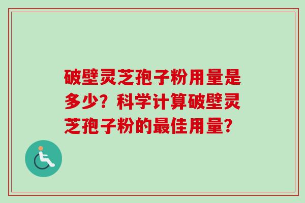 破壁灵芝孢子粉用量是多少？科学计算破壁灵芝孢子粉的最佳用量？-第1张图片-卓越灵芝孢子粉