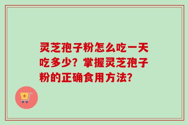 灵芝孢子粉怎么吃一天吃多少?掌握灵芝孢子粉的正确食用方法?-第1张图片-卓越灵芝孢子粉 灵芝孢子粉怎么吃一天吃多少?掌握灵芝孢子粉的正确食用方法?-第1张图片-卓越灵芝孢子粉