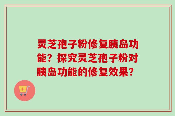 灵芝孢子粉修复胰岛功能?探究灵芝孢子粉对胰岛功能的修复效果?-第1张图片-卓越灵芝孢子粉 灵芝孢子粉修复胰岛功能?探究灵芝孢子粉对胰岛功能的修复效果?-第1张图片-卓越灵芝孢子粉