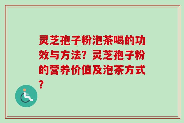 灵芝孢子粉泡茶喝的功效与方法？灵芝孢子粉的营养价值及泡茶方式？-第1张图片-卓越灵芝孢子粉