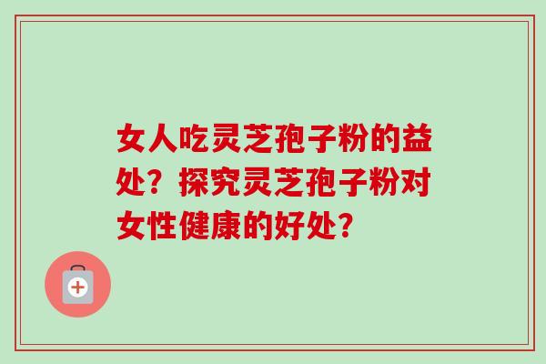 女人吃灵芝孢子粉的益处?探究灵芝孢子粉对女性健康的好处?-第1张图片-卓越灵芝孢子粉 女人吃灵芝孢子粉的益处?探究灵芝孢子粉对女性健康的好处?-第1张图片-卓越灵芝孢子粉