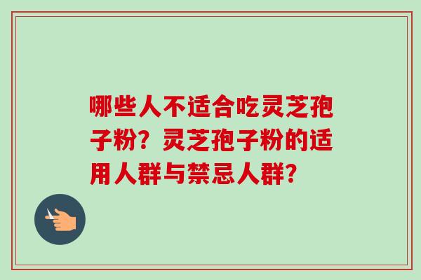 哪些人不适合吃灵芝孢子粉?灵芝孢子粉的适用人群与禁忌人群?-第1张图片-卓越灵芝孢子粉 哪些人不适合吃灵芝孢子粉?灵芝孢子粉的适用人群与禁忌人群?-第1张图片-卓越灵芝孢子粉