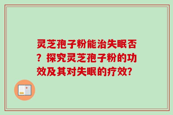 灵芝孢子粉能治失眠否?探究灵芝孢子粉的功效及其对失眠的疗效?-第1张图片-卓越灵芝孢子粉 灵芝孢子粉能治失眠否?探究灵芝孢子粉的功效及其对失眠的疗效?-第1张图片-卓越灵芝孢子粉