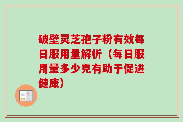 破壁灵芝孢子粉有效每日服用量解析(每日服用量多少克有助于促进健康)-第1张图片-卓越灵芝孢子粉 破壁灵芝孢子粉有效每日服用量解析(每日服用量多少克有助于促进健康)-第1张图片-卓越灵芝孢子粉