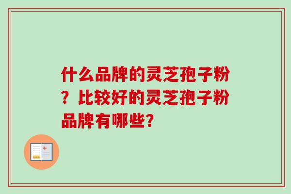 什么品牌的灵芝孢子粉?比较好的灵芝孢子粉品牌有哪些?-第1张图片-卓越灵芝孢子粉 什么品牌的灵芝孢子粉?比较好的灵芝孢子粉品牌有哪些?-第1张图片-卓越灵芝孢子粉