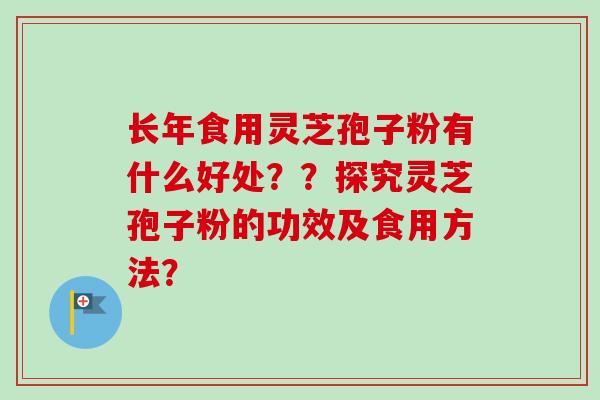 长年食用灵芝孢子粉有什么好处??探究灵芝孢子粉的功效及食用方法?-第1张图片-卓越灵芝孢子粉 长年食用灵芝孢子粉有什么好处??探究灵芝孢子粉的功效及食用方法?-第1张图片-卓越灵芝孢子粉