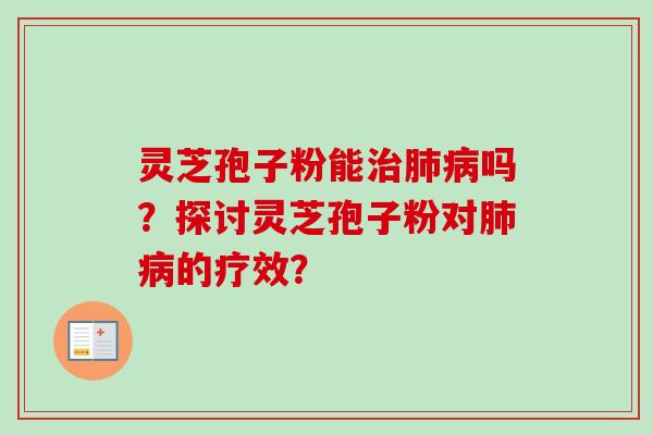 灵芝孢子粉能治肺病吗?探讨灵芝孢子粉对肺病的疗效?-第1张图片-卓越灵芝孢子粉 灵芝孢子粉能治肺病吗?探讨灵芝孢子粉对肺病的疗效?-第1张图片-卓越灵芝孢子粉