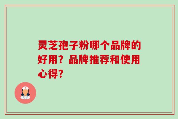 灵芝孢子粉哪个品牌的好用?品牌推荐和使用心得?-第1张图片-卓越灵芝孢子粉 灵芝孢子粉哪个品牌的好用?品牌推荐和使用心得?-第1张图片-卓越灵芝孢子粉